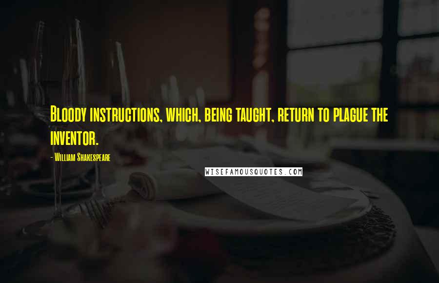 William Shakespeare Quotes: Bloody instructions, which, being taught, return to plague the inventor.