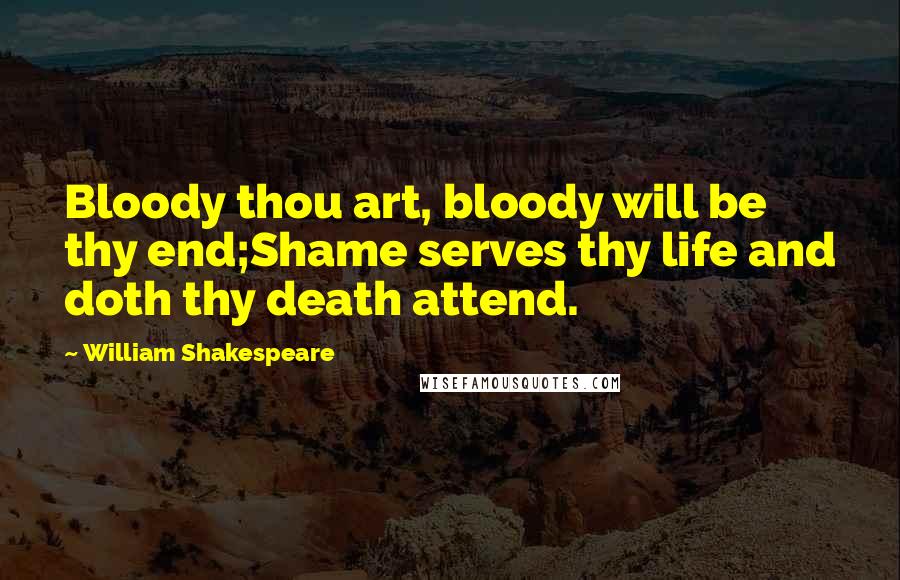 William Shakespeare Quotes: Bloody thou art, bloody will be thy end;Shame serves thy life and doth thy death attend.