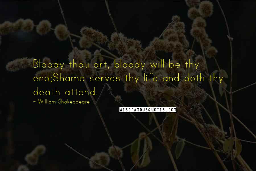 William Shakespeare Quotes: Bloody thou art, bloody will be thy end;Shame serves thy life and doth thy death attend.