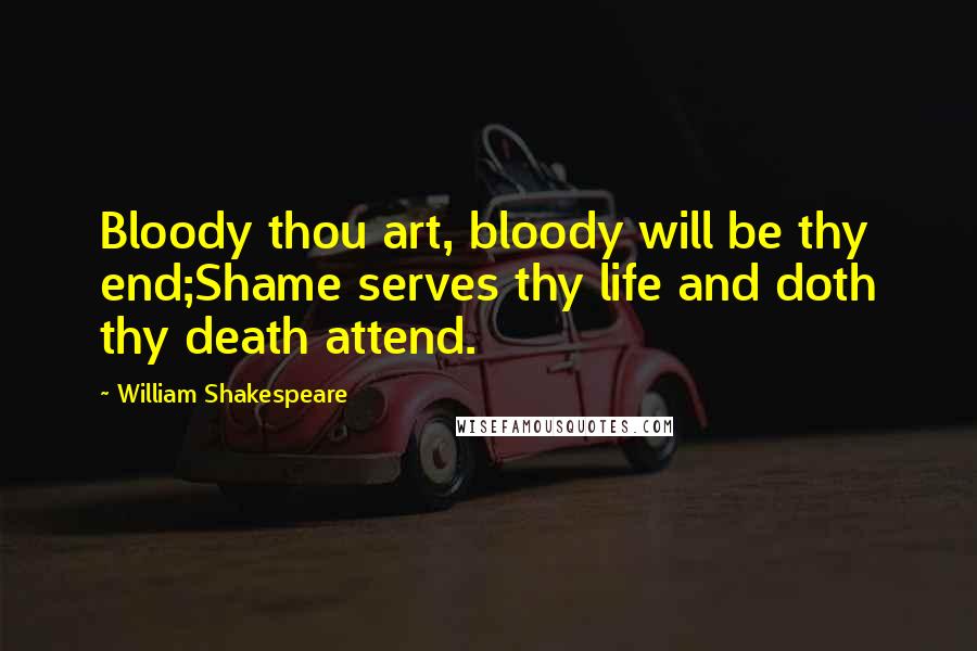 William Shakespeare Quotes: Bloody thou art, bloody will be thy end;Shame serves thy life and doth thy death attend.