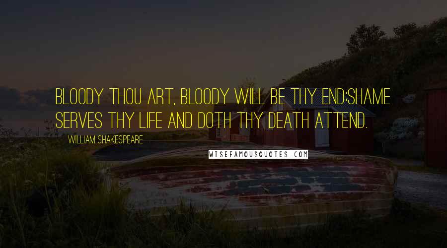 William Shakespeare Quotes: Bloody thou art, bloody will be thy end;Shame serves thy life and doth thy death attend.