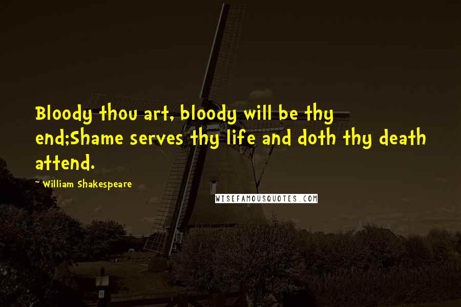 William Shakespeare Quotes: Bloody thou art, bloody will be thy end;Shame serves thy life and doth thy death attend.