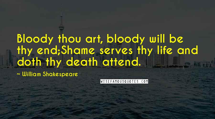 William Shakespeare Quotes: Bloody thou art, bloody will be thy end;Shame serves thy life and doth thy death attend.