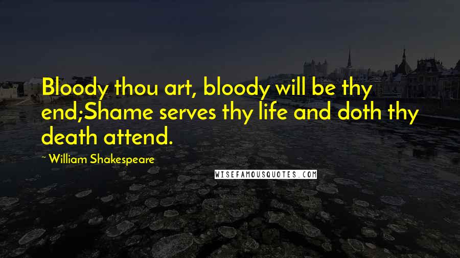 William Shakespeare Quotes: Bloody thou art, bloody will be thy end;Shame serves thy life and doth thy death attend.