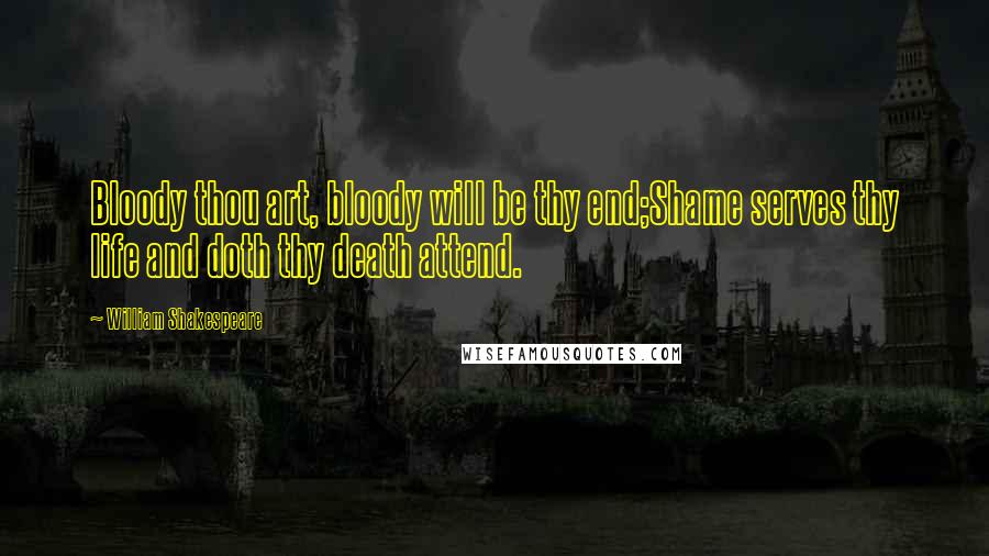 William Shakespeare Quotes: Bloody thou art, bloody will be thy end;Shame serves thy life and doth thy death attend.