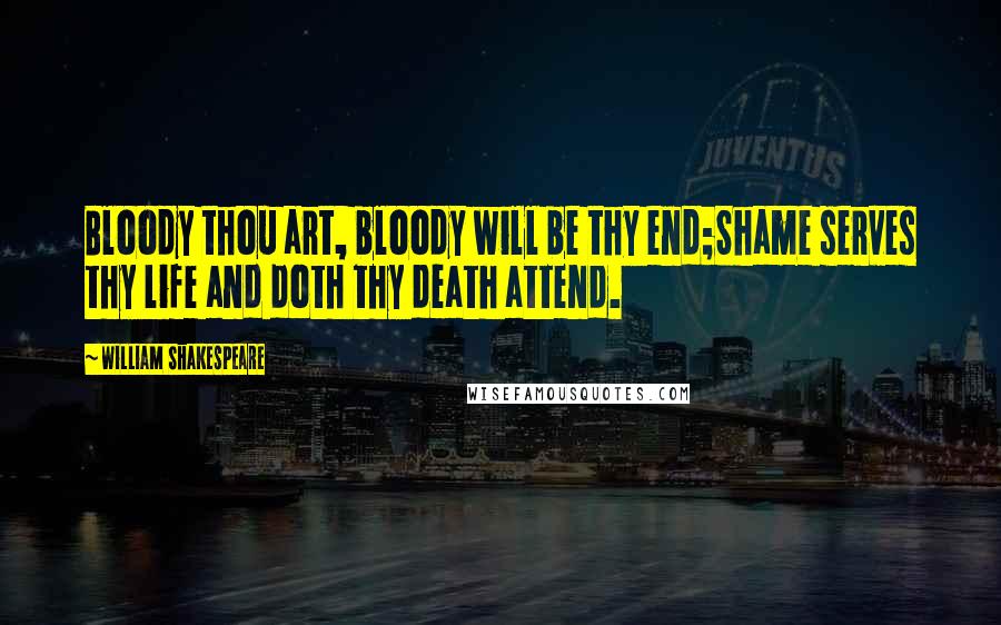 William Shakespeare Quotes: Bloody thou art, bloody will be thy end;Shame serves thy life and doth thy death attend.