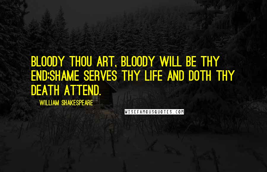 William Shakespeare Quotes: Bloody thou art, bloody will be thy end;Shame serves thy life and doth thy death attend.