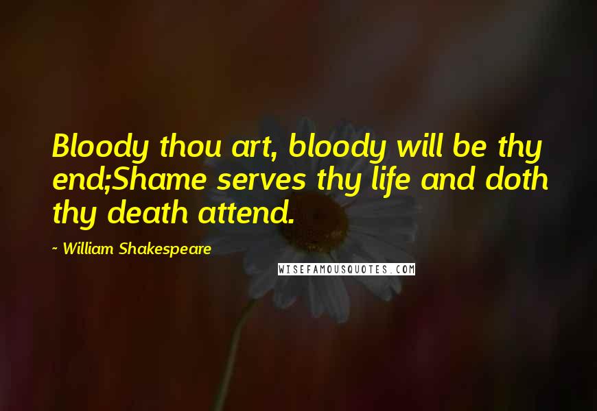 William Shakespeare Quotes: Bloody thou art, bloody will be thy end;Shame serves thy life and doth thy death attend.