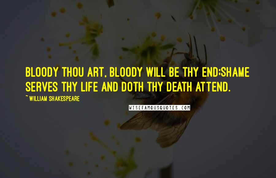 William Shakespeare Quotes: Bloody thou art, bloody will be thy end;Shame serves thy life and doth thy death attend.