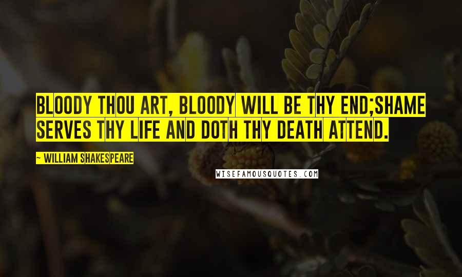 William Shakespeare Quotes: Bloody thou art, bloody will be thy end;Shame serves thy life and doth thy death attend.