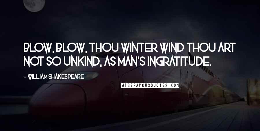 William Shakespeare Quotes: Blow, blow, thou winter wind Thou art not so unkind, As man's ingratitude.