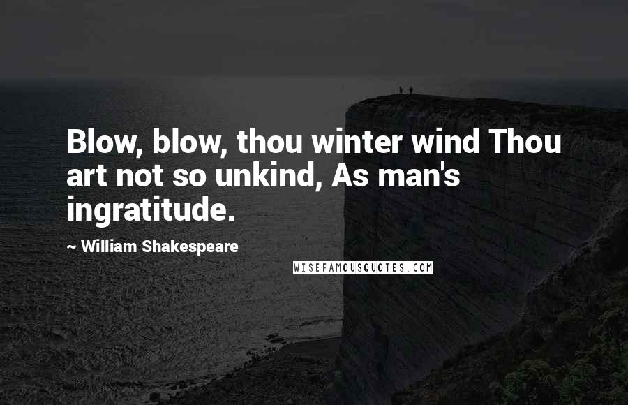 William Shakespeare Quotes: Blow, blow, thou winter wind Thou art not so unkind, As man's ingratitude.