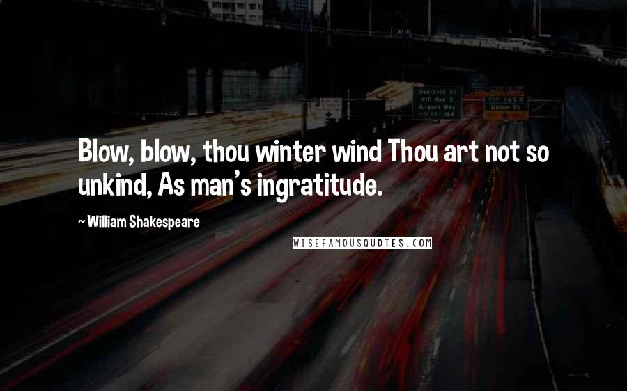 William Shakespeare Quotes: Blow, blow, thou winter wind Thou art not so unkind, As man's ingratitude.