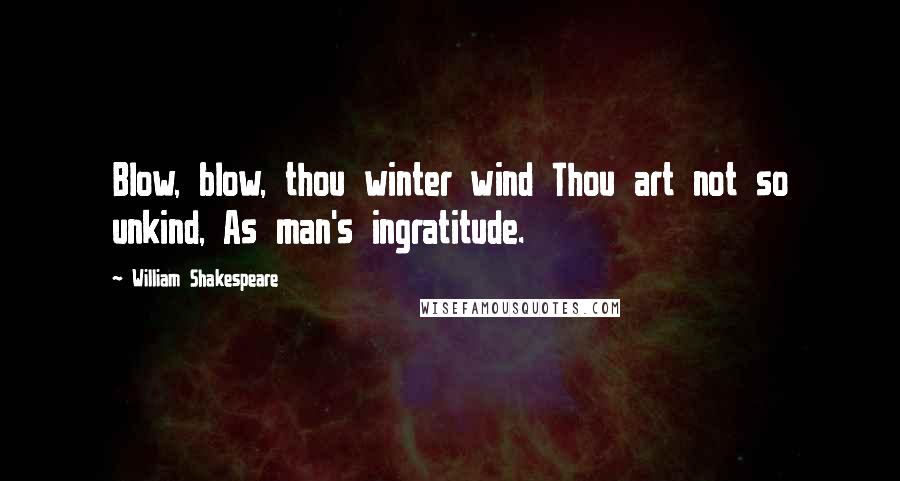 William Shakespeare Quotes: Blow, blow, thou winter wind Thou art not so unkind, As man's ingratitude.