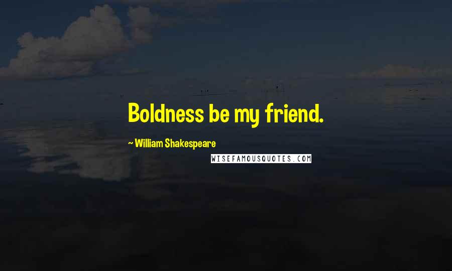 William Shakespeare Quotes: Boldness be my friend.