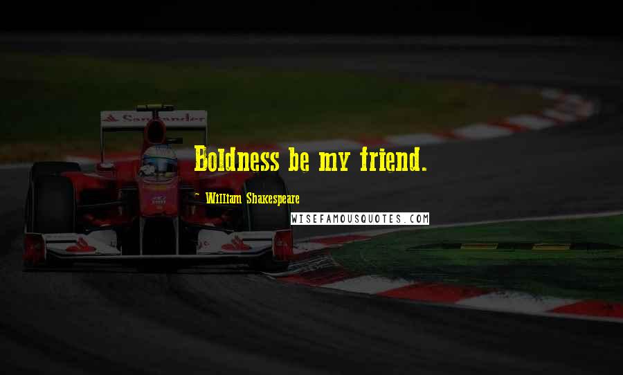 William Shakespeare Quotes: Boldness be my friend.