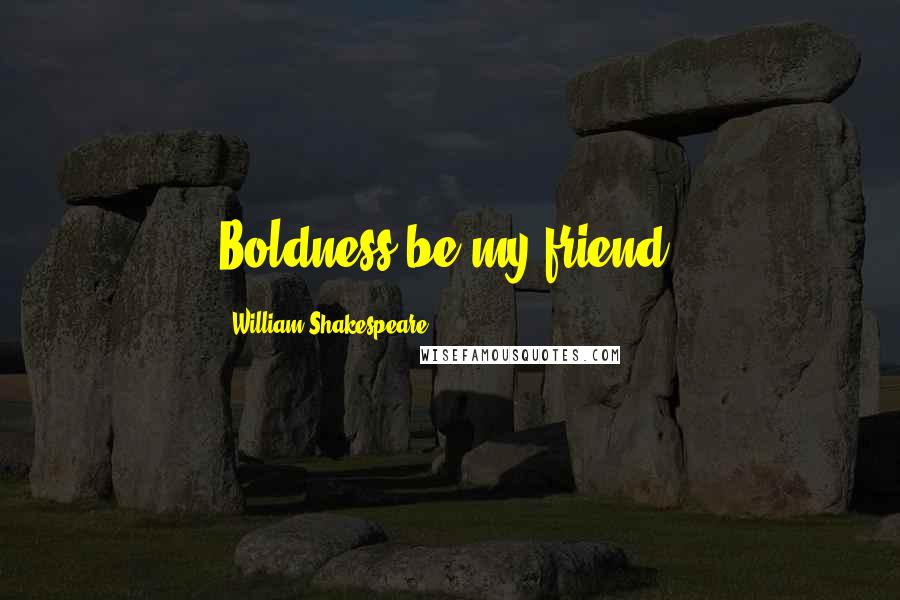 William Shakespeare Quotes: Boldness be my friend.