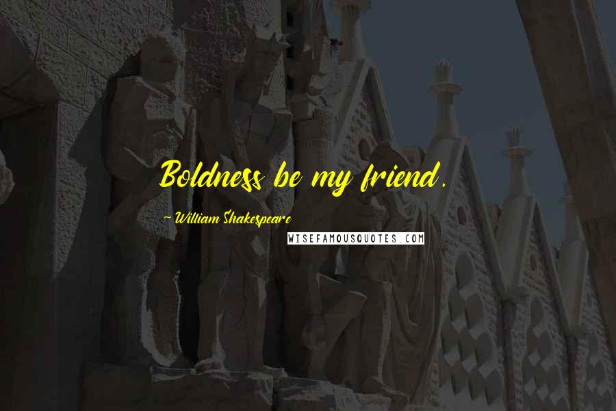 William Shakespeare Quotes: Boldness be my friend.