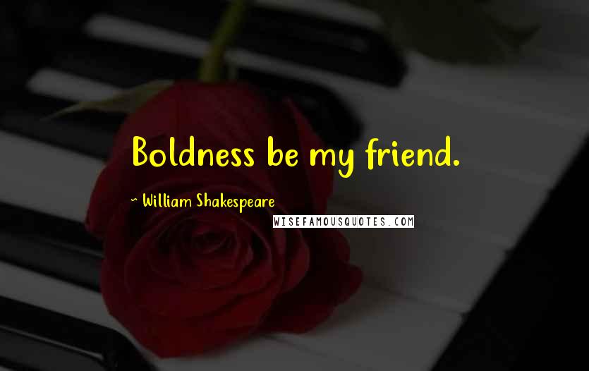 William Shakespeare Quotes: Boldness be my friend.