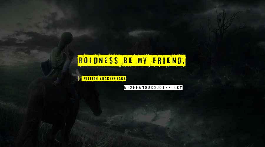 William Shakespeare Quotes: Boldness be my friend.