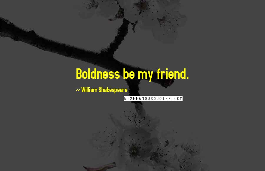 William Shakespeare Quotes: Boldness be my friend.