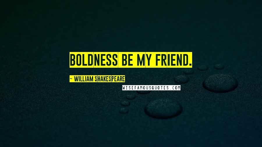 William Shakespeare Quotes: Boldness be my friend.