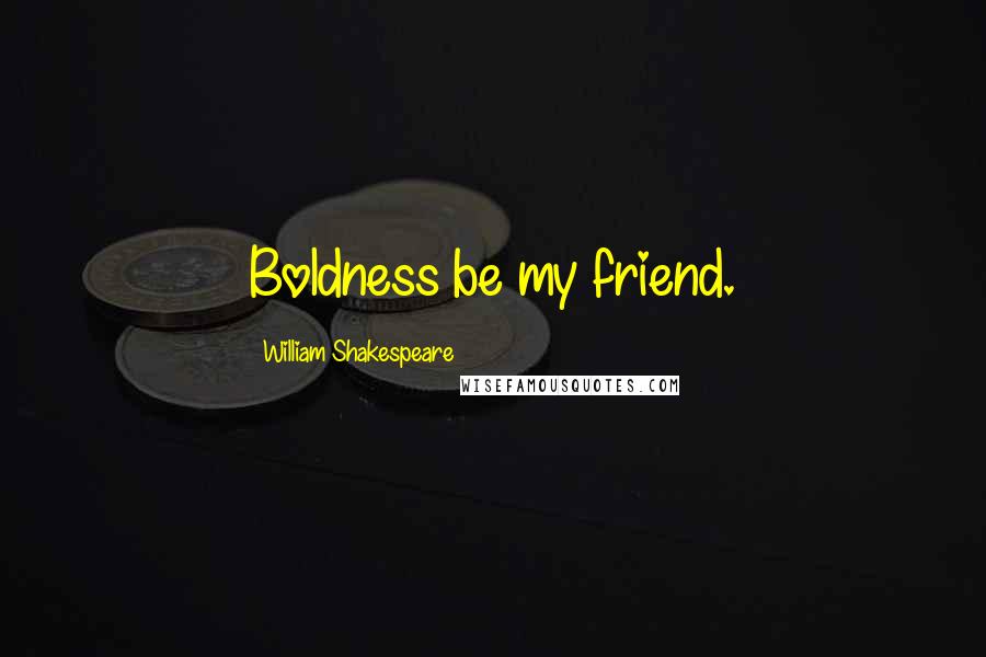 William Shakespeare Quotes: Boldness be my friend.