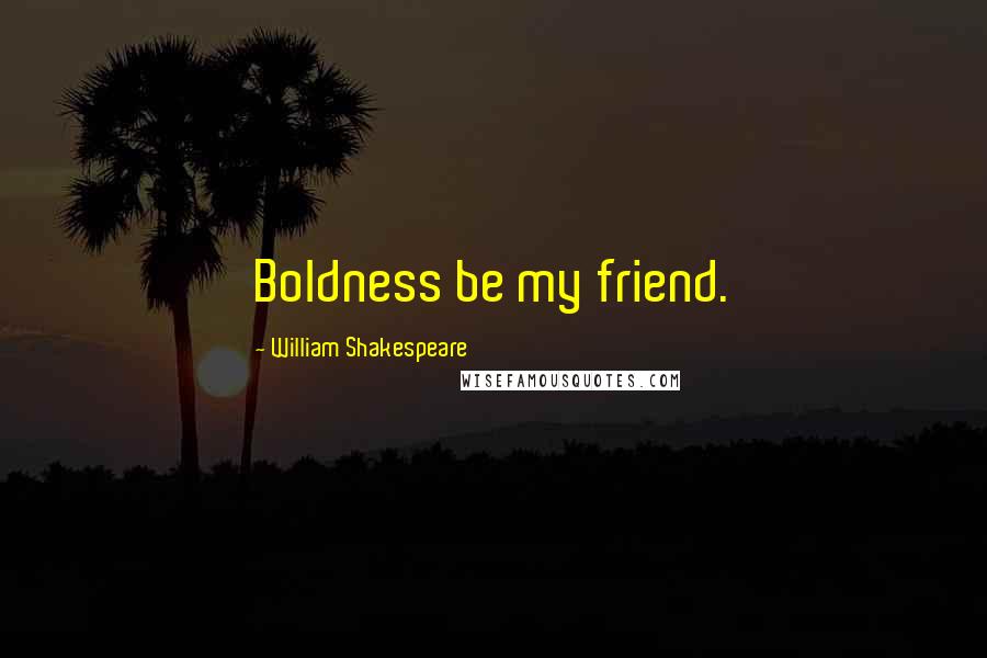 William Shakespeare Quotes: Boldness be my friend.
