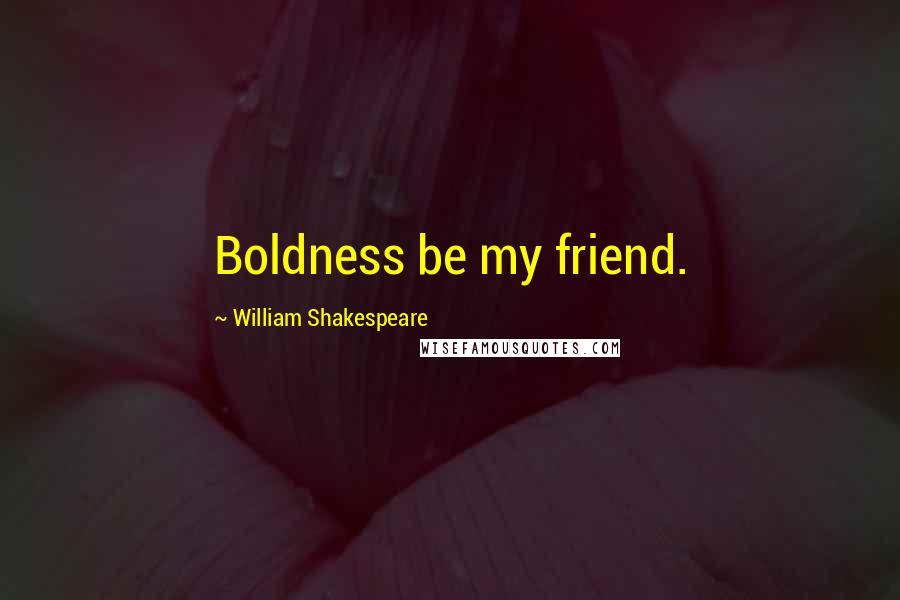 William Shakespeare Quotes: Boldness be my friend.
