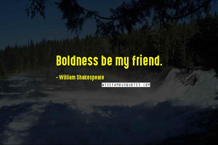 William Shakespeare Quotes: Boldness be my friend.