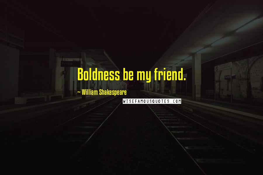 William Shakespeare Quotes: Boldness be my friend.