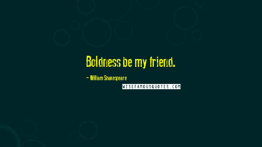 William Shakespeare Quotes: Boldness be my friend.