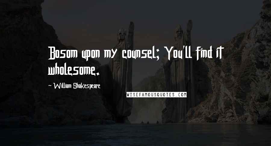 William Shakespeare Quotes: Bosom upon my counsel; You'll find it wholesome.