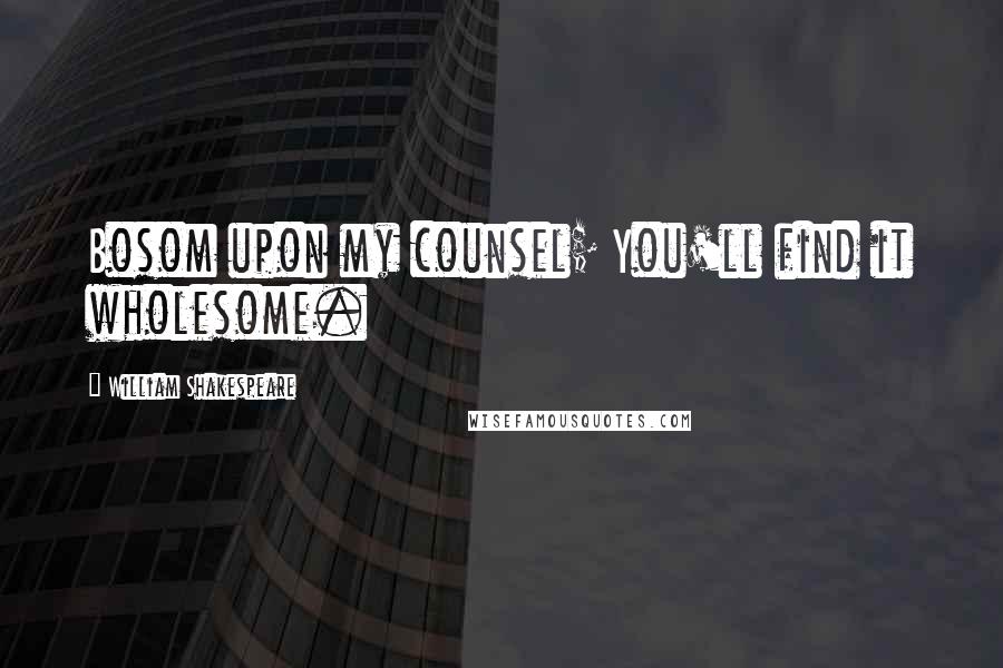 William Shakespeare Quotes: Bosom upon my counsel; You'll find it wholesome.