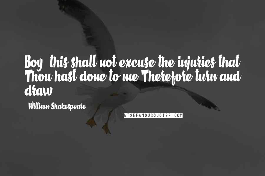 William Shakespeare Quotes: Boy, this shall not excuse the injuries that Thou hast done to me.Therefore turn and draw.