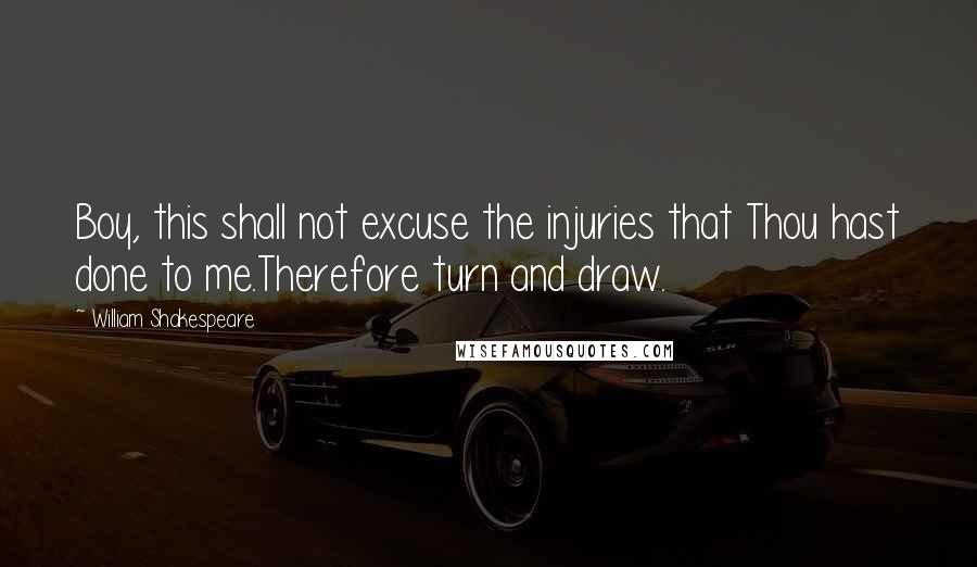 William Shakespeare Quotes: Boy, this shall not excuse the injuries that Thou hast done to me.Therefore turn and draw.