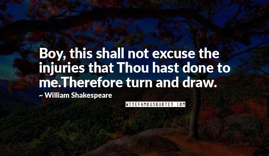 William Shakespeare Quotes: Boy, this shall not excuse the injuries that Thou hast done to me.Therefore turn and draw.