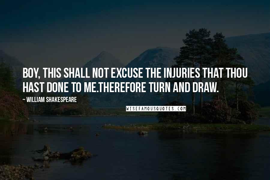 William Shakespeare Quotes: Boy, this shall not excuse the injuries that Thou hast done to me.Therefore turn and draw.