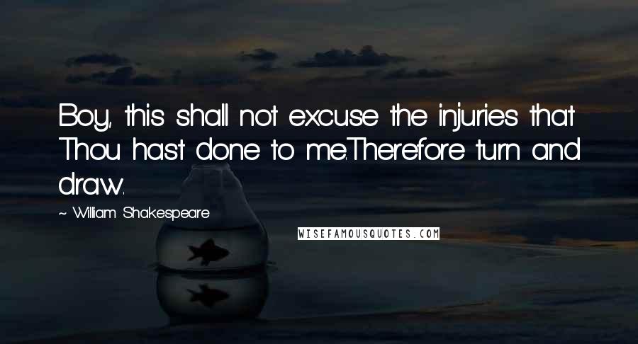 William Shakespeare Quotes: Boy, this shall not excuse the injuries that Thou hast done to me.Therefore turn and draw.