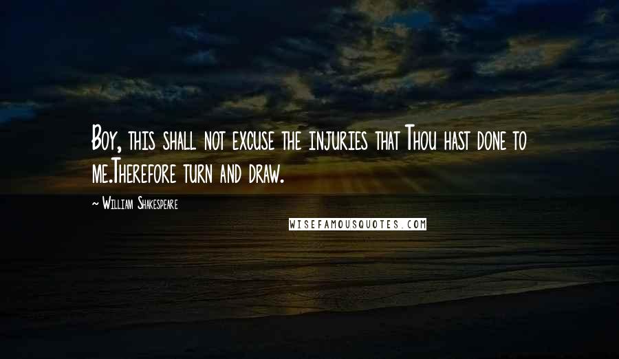 William Shakespeare Quotes: Boy, this shall not excuse the injuries that Thou hast done to me.Therefore turn and draw.