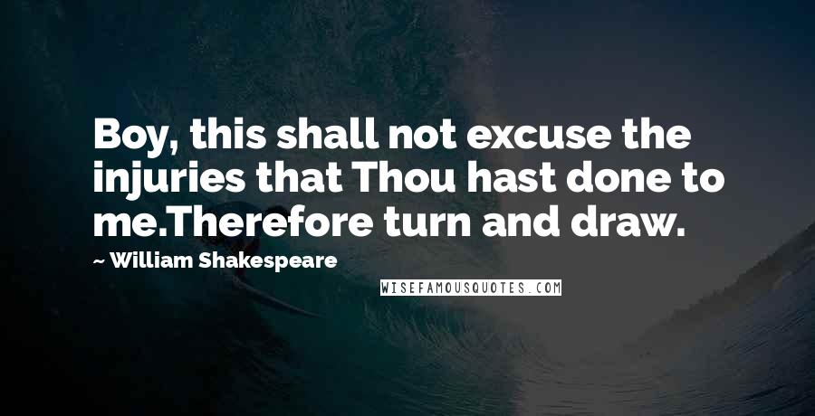 William Shakespeare Quotes: Boy, this shall not excuse the injuries that Thou hast done to me.Therefore turn and draw.