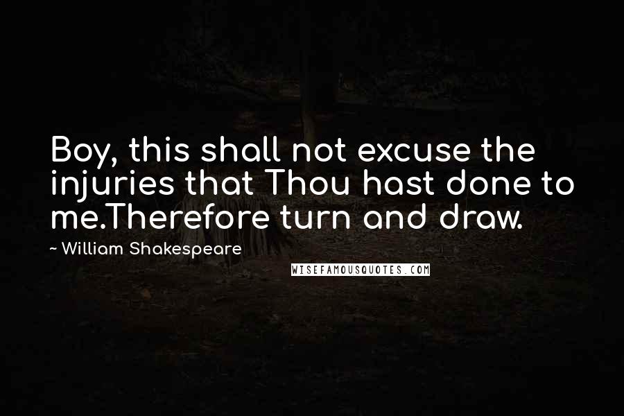 William Shakespeare Quotes: Boy, this shall not excuse the injuries that Thou hast done to me.Therefore turn and draw.