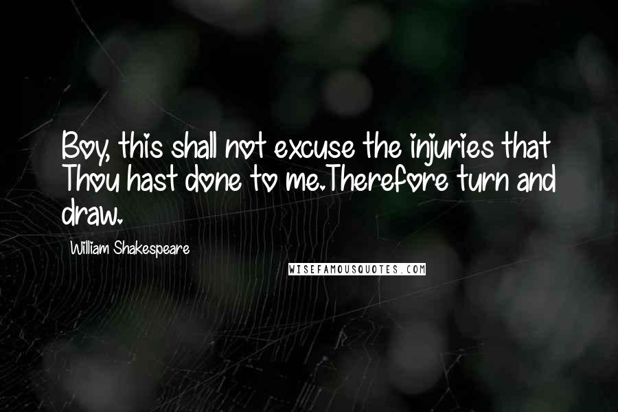 William Shakespeare Quotes: Boy, this shall not excuse the injuries that Thou hast done to me.Therefore turn and draw.