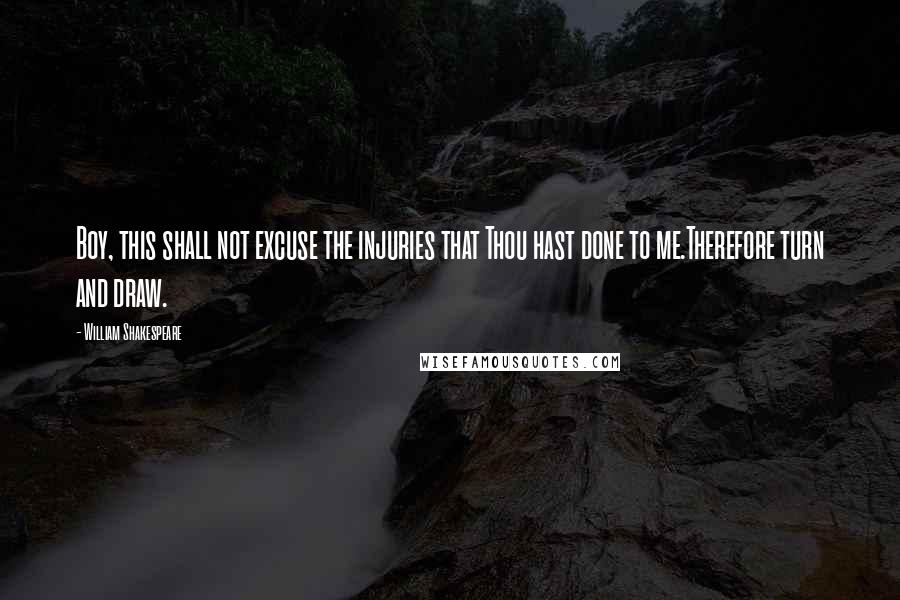 William Shakespeare Quotes: Boy, this shall not excuse the injuries that Thou hast done to me.Therefore turn and draw.