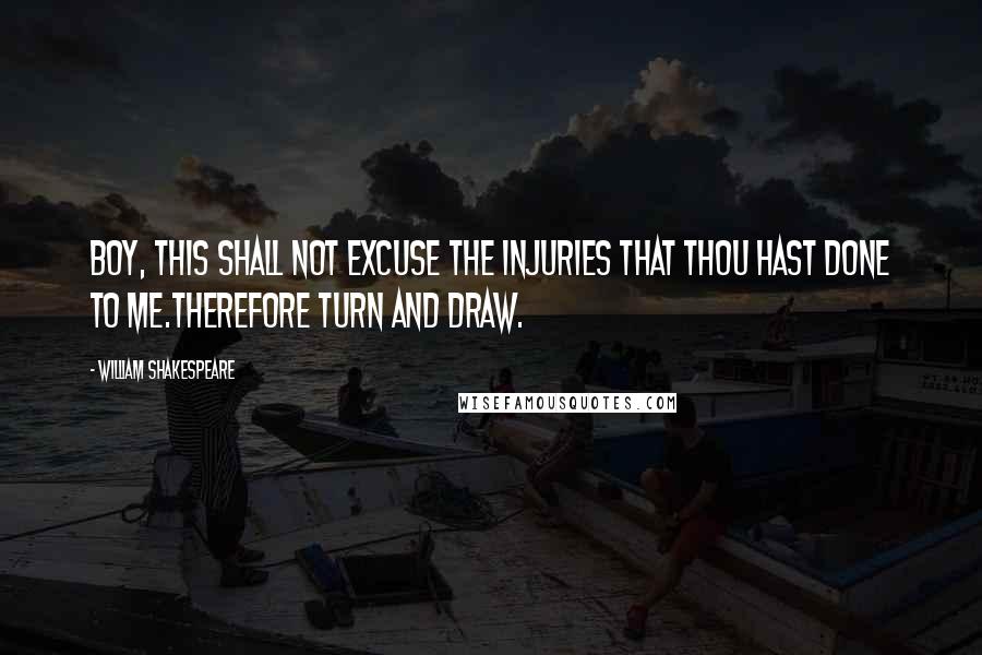 William Shakespeare Quotes: Boy, this shall not excuse the injuries that Thou hast done to me.Therefore turn and draw.