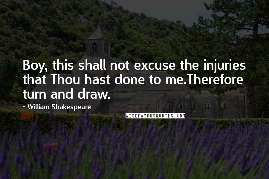 William Shakespeare Quotes: Boy, this shall not excuse the injuries that Thou hast done to me.Therefore turn and draw.