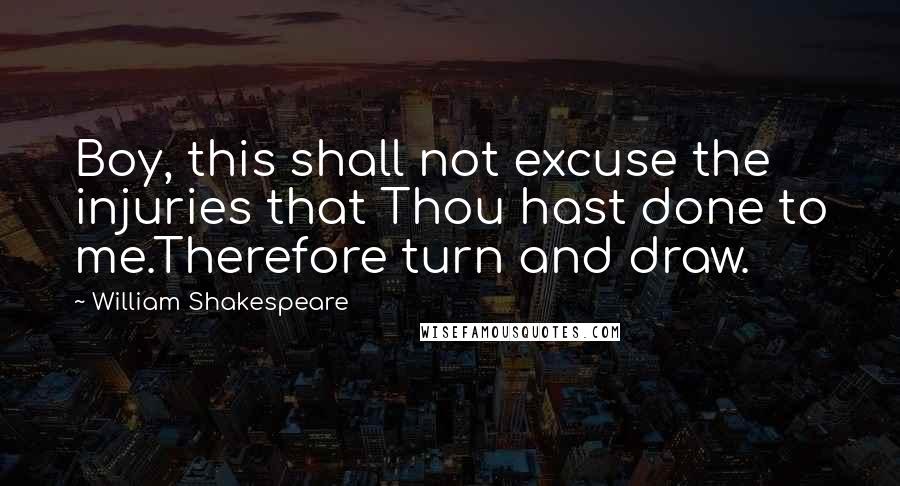 William Shakespeare Quotes: Boy, this shall not excuse the injuries that Thou hast done to me.Therefore turn and draw.