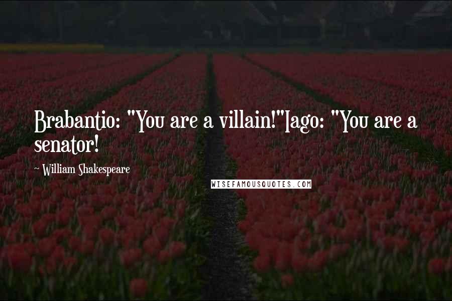 William Shakespeare Quotes: Brabantio: "You are a villain!"Iago: "You are a senator!