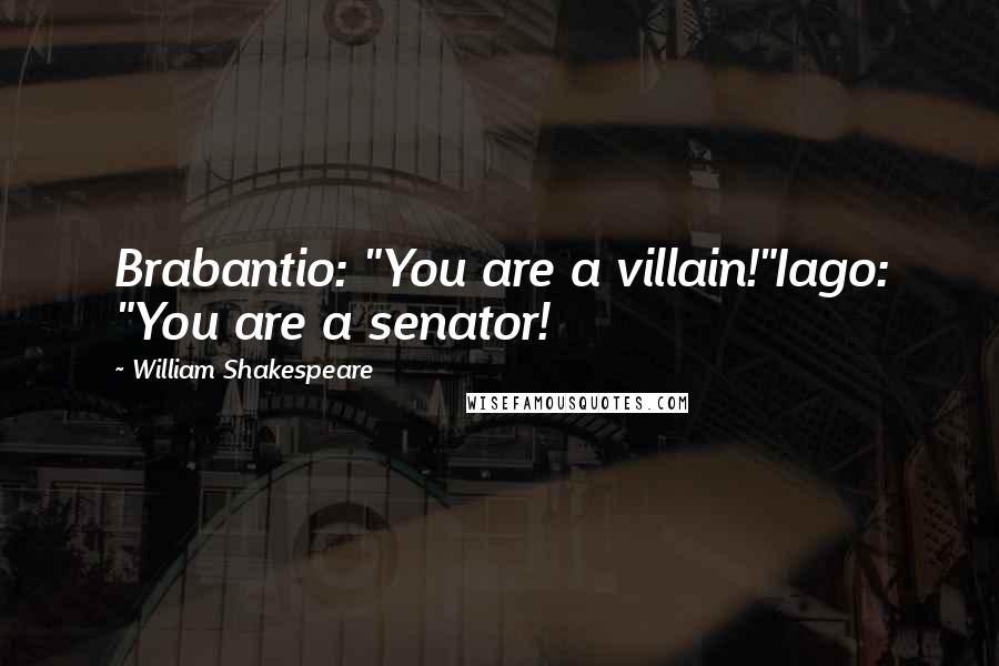 William Shakespeare Quotes: Brabantio: "You are a villain!"Iago: "You are a senator!