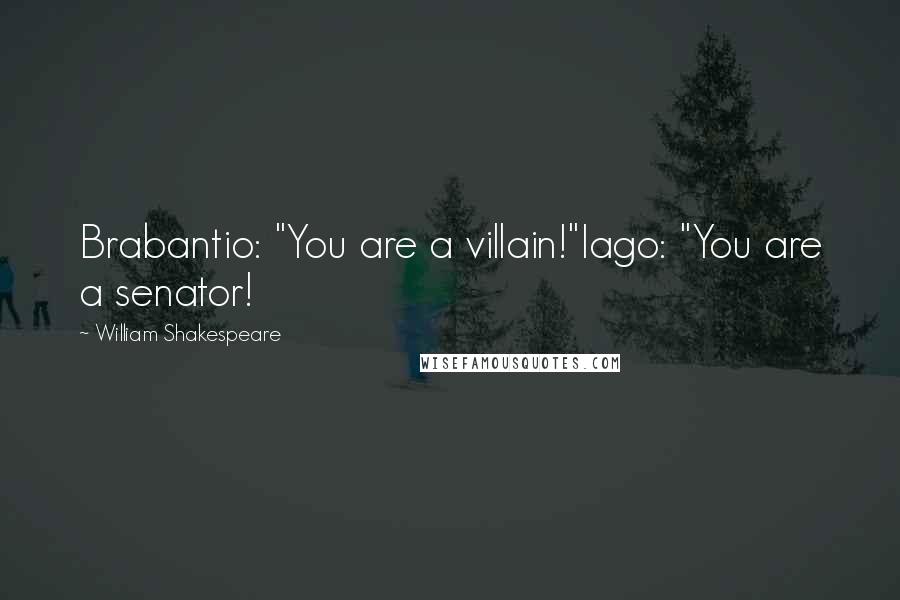 William Shakespeare Quotes: Brabantio: "You are a villain!"Iago: "You are a senator!